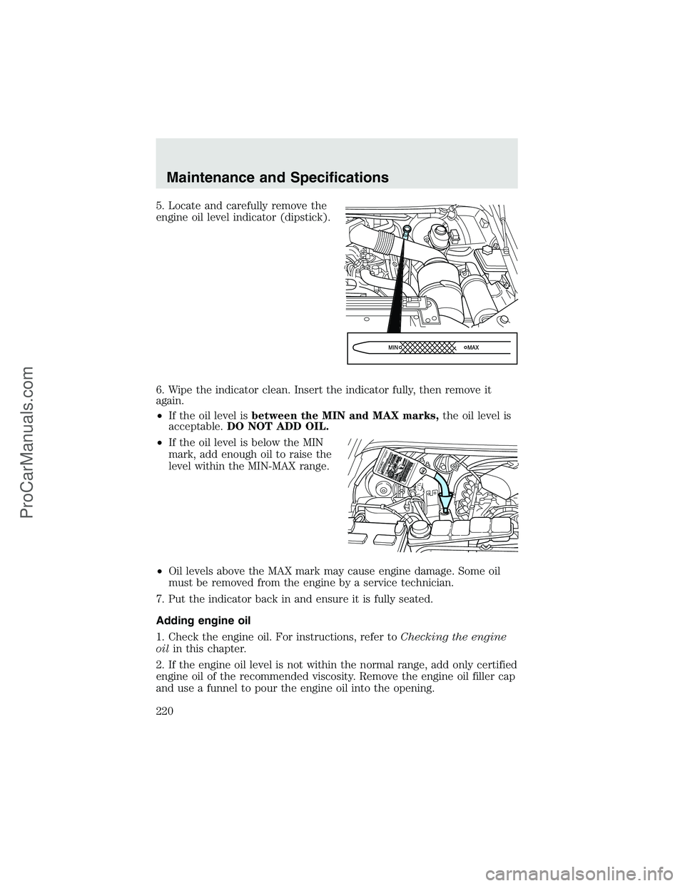 FORD F350 2003 Owners Manual 5. Locate and carefully remove the
engine oil level indicator (dipstick).
6. Wipe the indicator clean. Insert the indicator fully, then remove it
again.
•If the oil level isbetween the MIN and MAX m FORD F350 2003 Owners Manual 5. Locate and carefully remove the
engine oil level indicator (dipstick).
6. Wipe the indicator clean. Insert the indicator fully, then remove it
again.
•If the oil level isbetween the MIN and MAX m