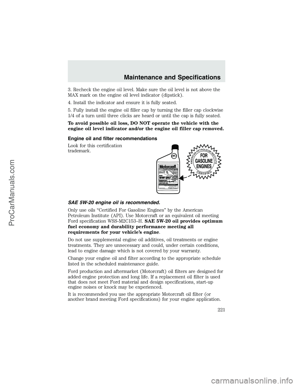 FORD F350 2003  Owners Manual 3. Recheck the engine oil level. Make sure the oil level is not above the
MAX mark on the engine oil level indicator (dipstick).
4. Install the indicator and ensure it is fully seated.
5. Fully instal