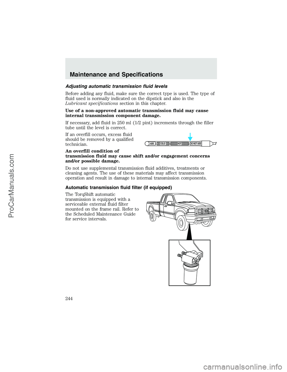 FORD F350 2003 Owners Manual Adjusting automatic transmission fluid levels
Before adding any fluid, make sure the correct type is used. The type of
fluid used is normally indicated on the dipstick and also in the
Lubricant specif FORD F350 2003 Owners Manual Adjusting automatic transmission fluid levels
Before adding any fluid, make sure the correct type is used. The type of
fluid used is normally indicated on the dipstick and also in the
Lubricant specif