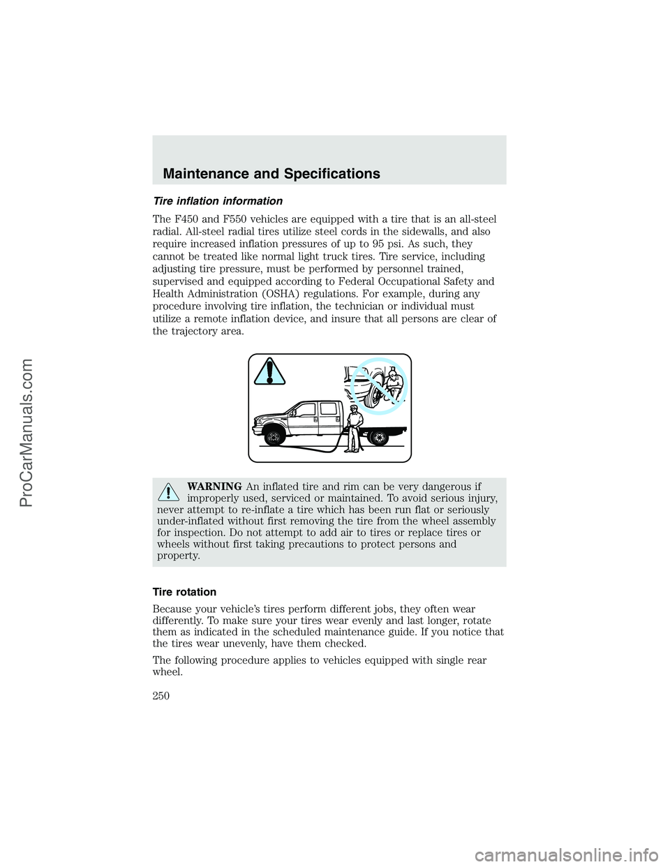 FORD F350 2003 Owners Manual Tire inflation information
The F450 and F550 vehicles are equipped with a tire that is an all-steel
radial. All-steel radial tires utilize steel cords in the sidewalls, and also
require increased infl FORD F350 2003 Owners Manual Tire inflation information
The F450 and F550 vehicles are equipped with a tire that is an all-steel
radial. All-steel radial tires utilize steel cords in the sidewalls, and also
require increased infl