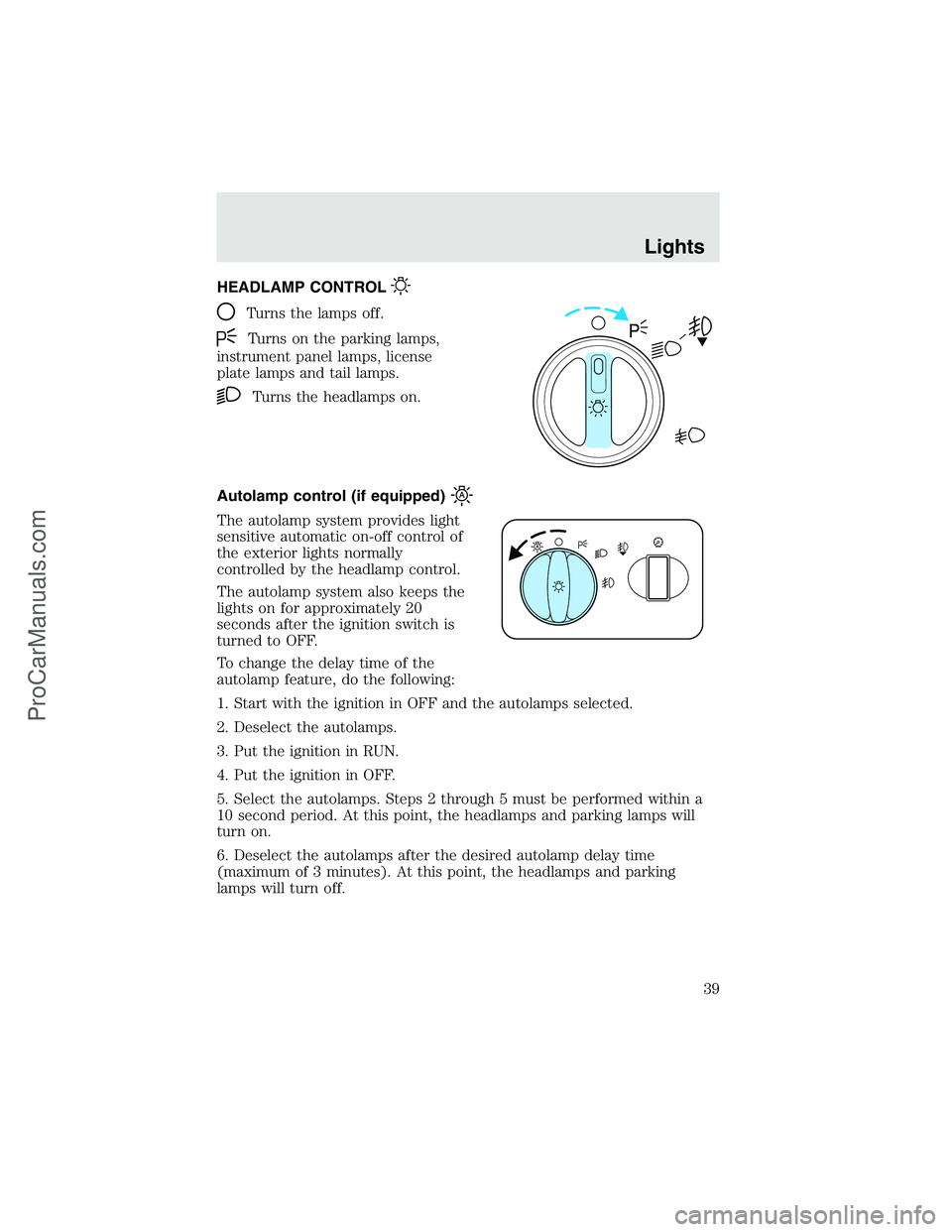 FORD F350 2003 Owners Guide HEADLAMP CONTROL
Turns the lamps off.
Turns on the parking lamps,
instrument panel lamps, license
plate lamps and tail lamps.
Turns the headlamps on.
Autolamp control (if equipped)
The autolamp system FORD F350 2003 Owners Guide HEADLAMP CONTROL
Turns the lamps off.
Turns on the parking lamps,
instrument panel lamps, license
plate lamps and tail lamps.
Turns the headlamps on.
Autolamp control (if equipped)
The autolamp system
