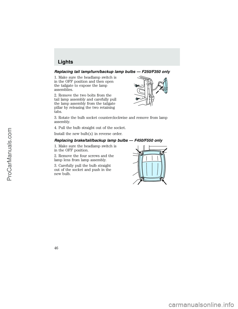 FORD F350 2003 Service Manual Replacing tail lamp/turn/backup lamp bulbs — F250/F350 only
1. Make sure the headlamp switch is
in the OFF position and then open
the tailgate to expose the lamp
assemblies.
2. Remove the two bolts FORD F350 2003 Service Manual Replacing tail lamp/turn/backup lamp bulbs — F250/F350 only
1. Make sure the headlamp switch is
in the OFF position and then open
the tailgate to expose the lamp
assemblies.
2. Remove the two bolts