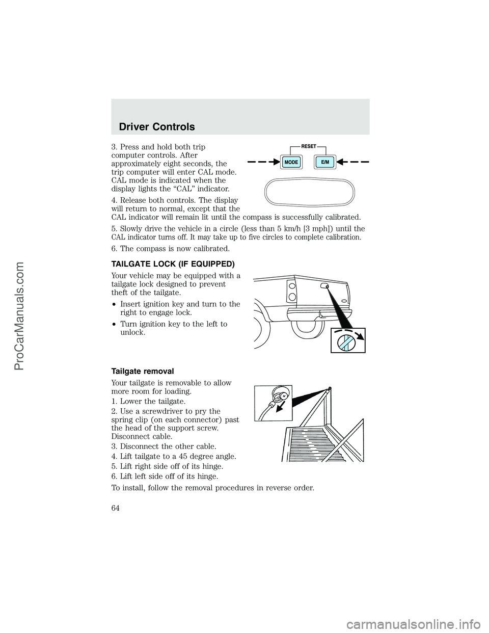 FORD F350 2003 Repair Manual 3. Press and hold both trip
computer controls. After
approximately eight seconds, the
trip computer will enter CAL mode.
CAL mode is indicated when the
display lights the“CAL”indicator.
4.
Release FORD F350 2003 Repair Manual 3. Press and hold both trip
computer controls. After
approximately eight seconds, the
trip computer will enter CAL mode.
CAL mode is indicated when the
display lights the“CAL”indicator.
4.
Release