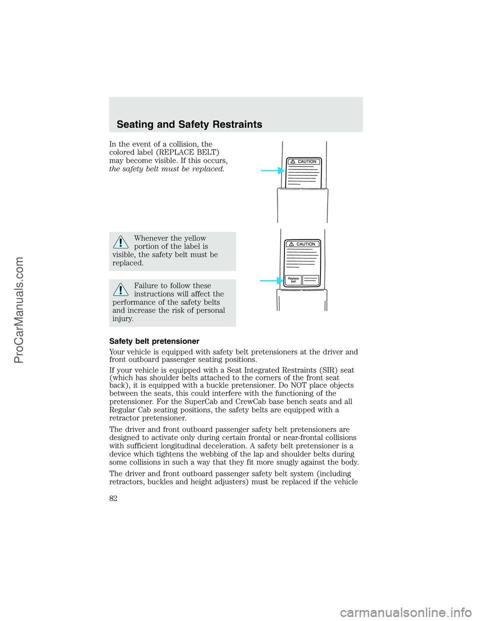 FORD F350 2003 Manual Online In the event of a collision, the
colored label (REPLACE BELT)
may become visible. If this occurs,
the safety belt must be replaced.
Whenever the yellow
portion of the label is
visible, the safety belt FORD F350 2003 Manual Online In the event of a collision, the
colored label (REPLACE BELT)
may become visible. If this occurs,
the safety belt must be replaced.
Whenever the yellow
portion of the label is
visible, the safety belt