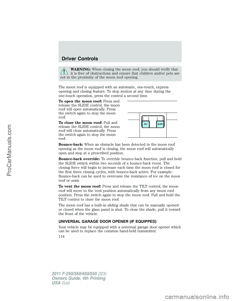 FORD F350 2011  Owners Manual WARNING:When closing the moon roof, you should verify that
it is free of obstructions and ensure that children and/or pets are
not in the proximity of the moon roof opening.
The moon roof is equipped 