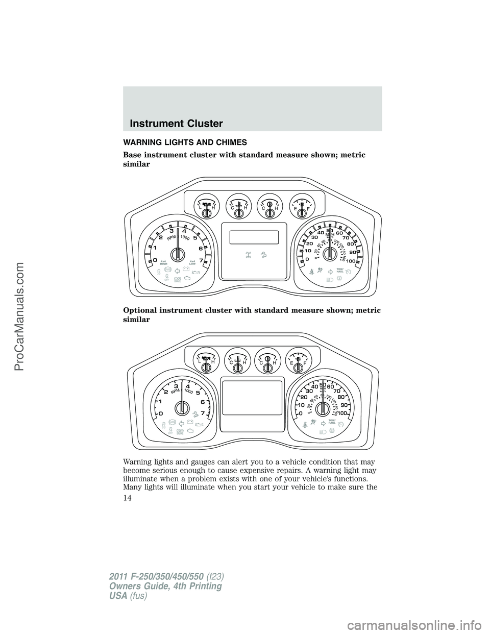 FORD F350 2011  Owners Manual WARNING LIGHTS AND CHIMES
Base instrument cluster with standard measure shown; metric
similar
Optional instrument cluster with standard measure shown; metric
similar
Warning lights and gauges can aler