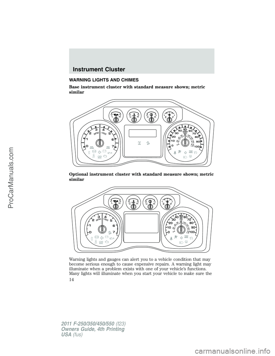 FORD F350 2011 User Guide WARNING LIGHTS AND CHIMES
Base instrument cluster with standard measure shown; metric
similar
Optional instrument cluster with standard measure shown; metric
similar
Warning lights and gauges can aler