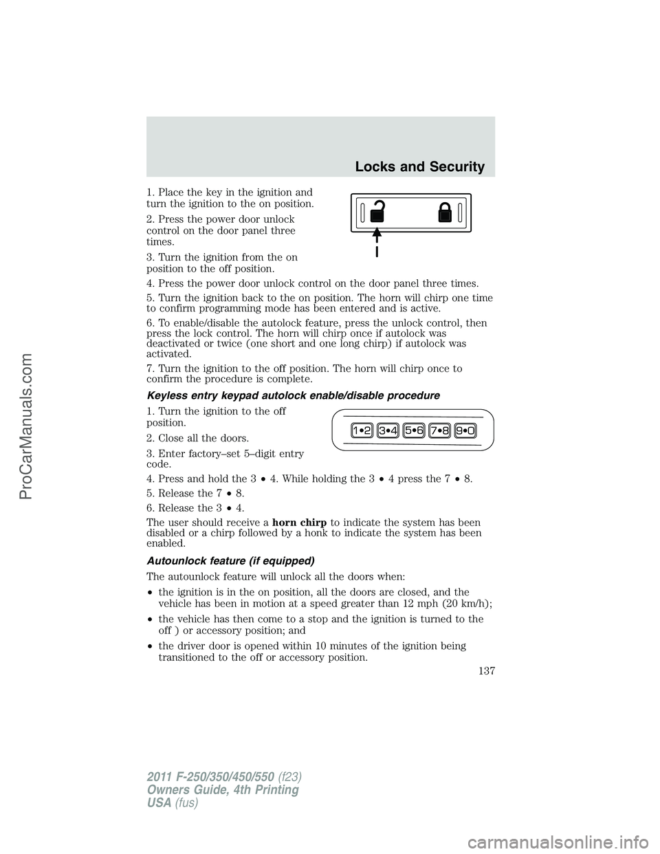FORD F350 2011  Owners Manual 1. Place the key in the ignition and
turn the ignition to the on position.
2. Press the power door unlock
control on the door panel three
times.
3. Turn the ignition from the on
position to the off po