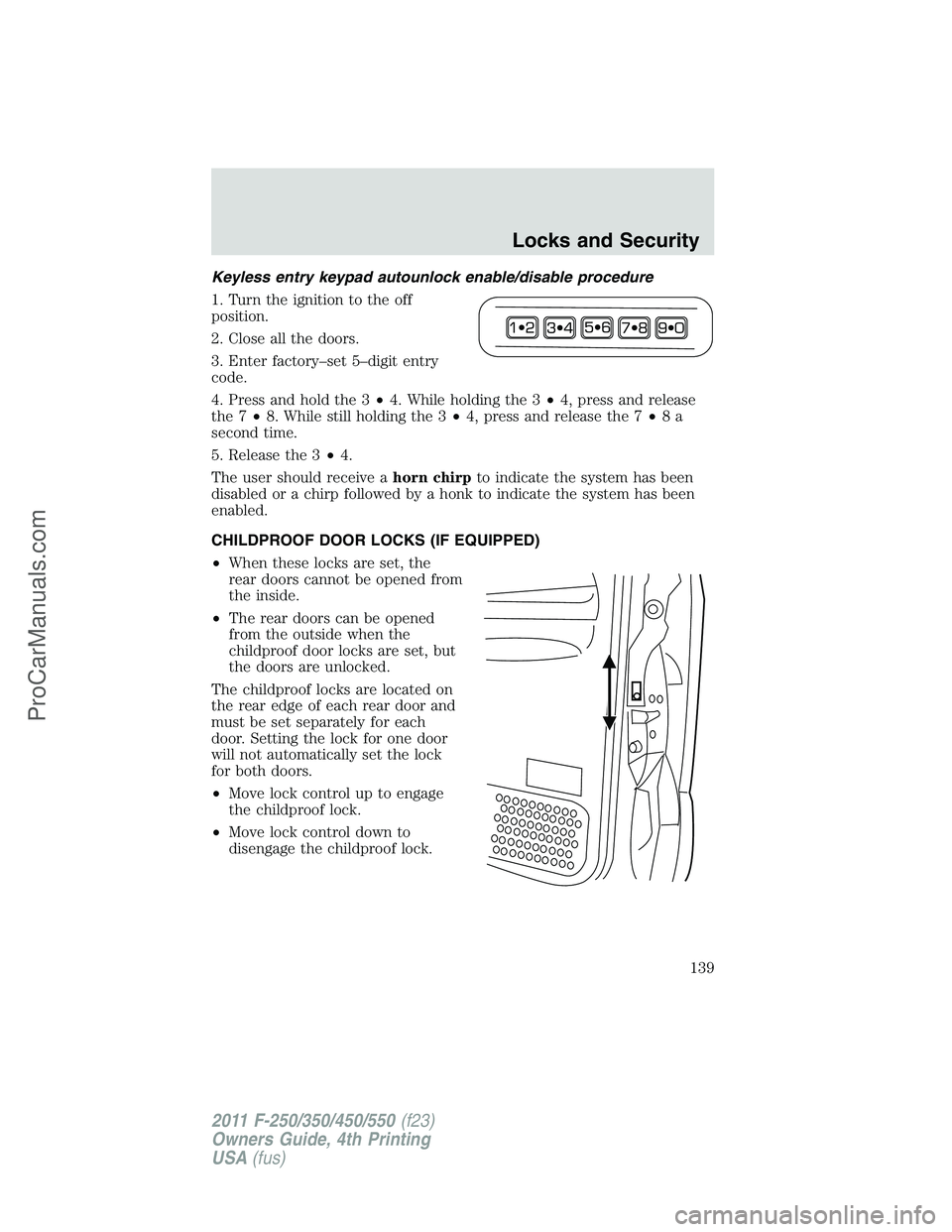FORD F350 2011  Owners Manual Keyless entry keypad autounlock enable/disable procedure
1. Turn the ignition to the off
position.
2. Close all the doors.
3. Enter factory–set 5–digit entry
code.
4. Press and hold the 3•4. Whi