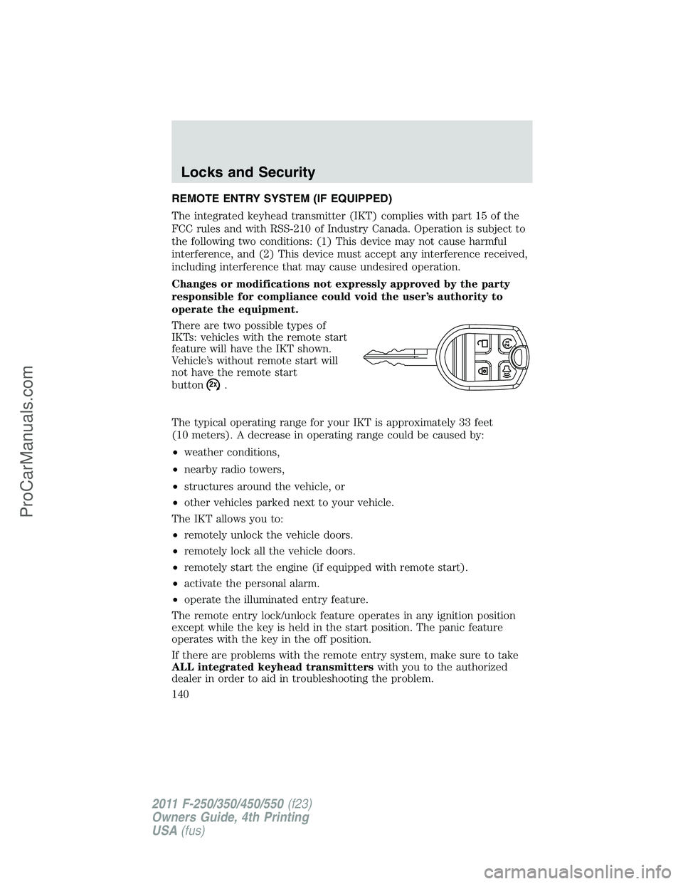 FORD F350 2011  Owners Manual REMOTE ENTRY SYSTEM (IF EQUIPPED)
The integrated keyhead transmitter (IKT) complies with part 15 of the
FCC rules and with RSS-210 of Industry Canada. Operation is subject to
the following two conditi