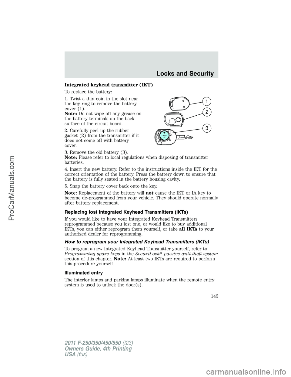 FORD F350 2011  Owners Manual Integrated keyhead transmitter (IKT)
To replace the battery:
1. Twist a thin coin in the slot near
the key ring to remove the battery
cover (1).
Note:Do not wipe off any grease on
the battery terminal