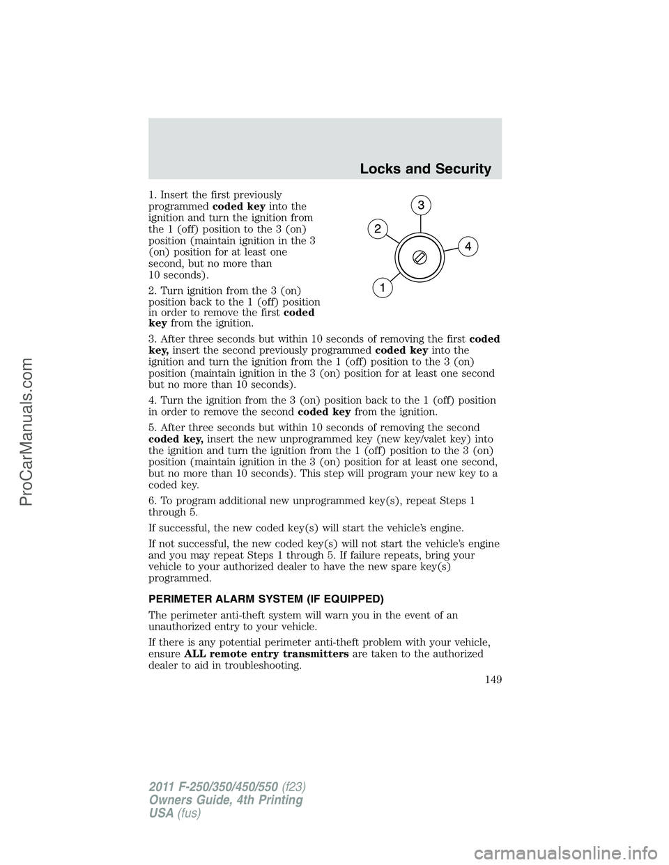 FORD F350 2011  Owners Manual 1. Insert the first previously
programmedcoded keyinto the
ignition and turn the ignition from
the 1 (off) position to the 3 (on)
position (maintain ignition in the 3
(on) position for at least one
se