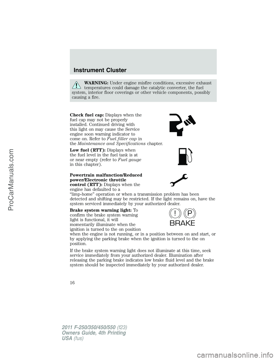 FORD F350 2011  Owners Manual WARNING:Under engine misfire conditions, excessive exhaust
temperatures could damage the catalytic converter, the fuel
system, interior floor coverings or other vehicle components, possibly
causing a 