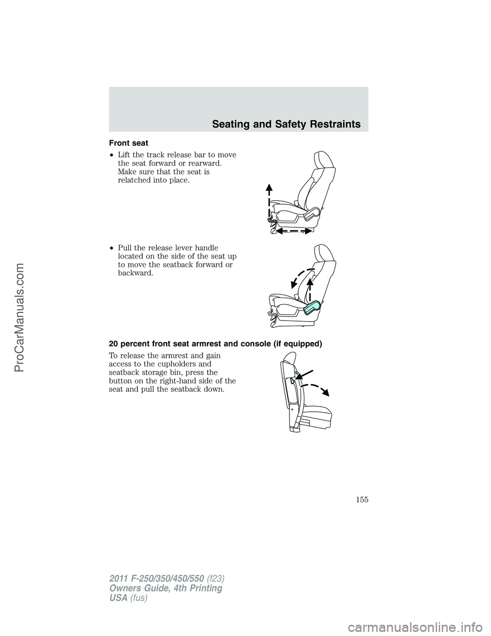 FORD F350 2011 Owners Manual Front seat
•Lift the track release bar to move
the seat forward or rearward.
Make sure that the seat is
relatched into place.
•Pull the release lever handle
located on the side of the seat up
to m FORD F350 2011 Owners Manual Front seat
•Lift the track release bar to move
the seat forward or rearward.
Make sure that the seat is
relatched into place.
•Pull the release lever handle
located on the side of the seat up
to m