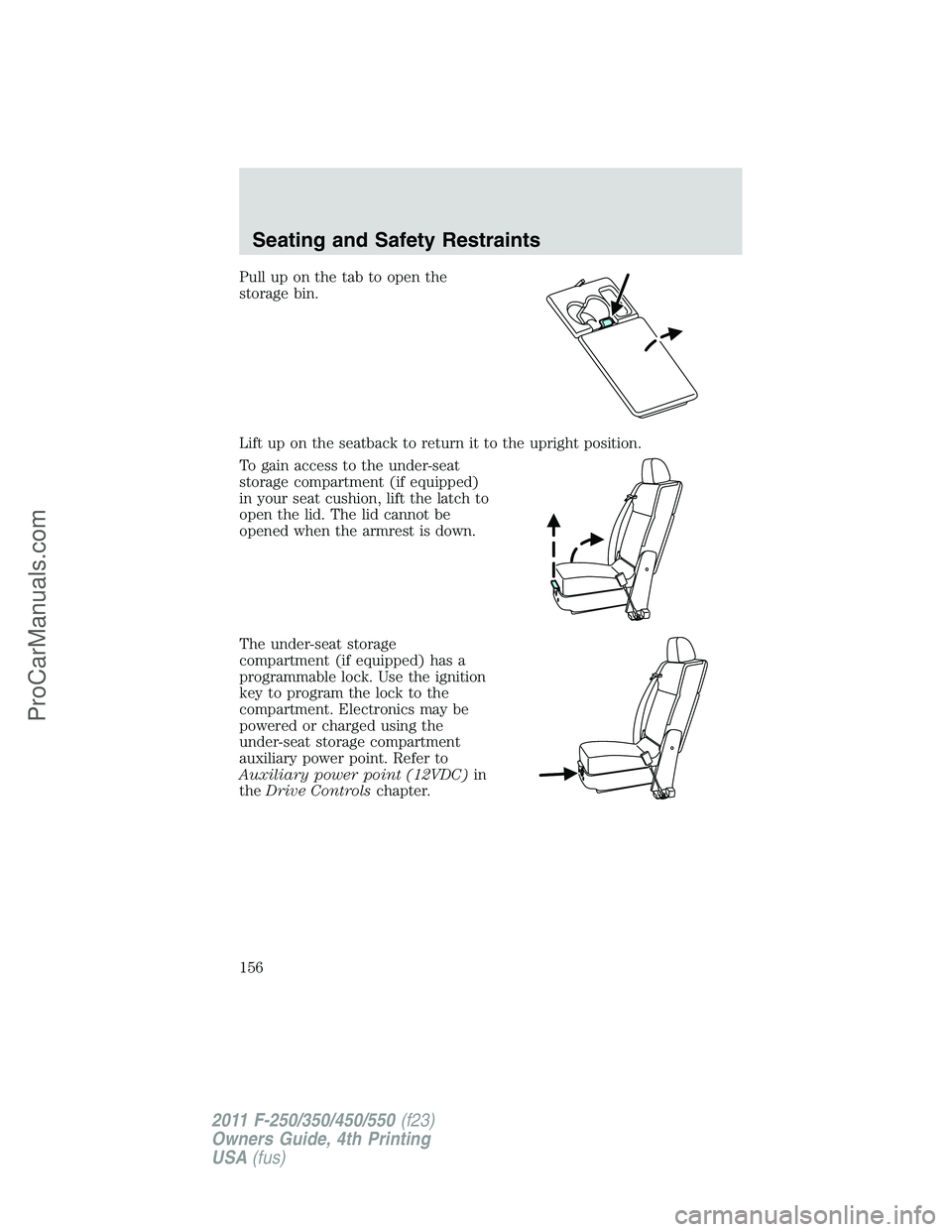 FORD F350 2011 Owners Manual Pull up on the tab to open the
storage bin.
Lift up on the seatback to return it to the upright position.
To gain access to the under-seat
storage compartment (if equipped)
in your seat cushion, lift FORD F350 2011 Owners Manual Pull up on the tab to open the
storage bin.
Lift up on the seatback to return it to the upright position.
To gain access to the under-seat
storage compartment (if equipped)
in your seat cushion, lift