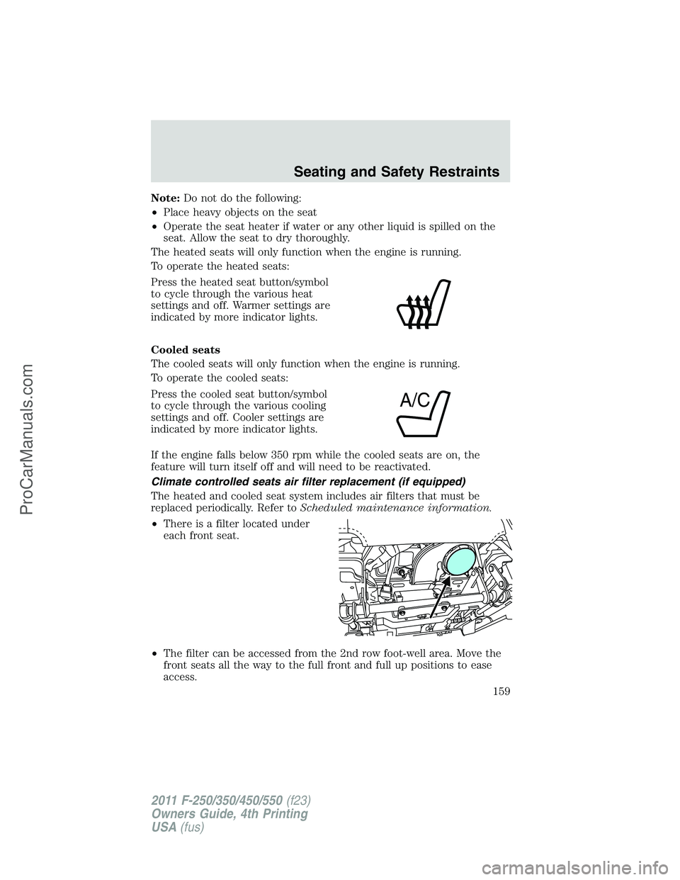 FORD F350 2011 Owners Manual Note:Do not do the following:
•Place heavy objects on the seat
•Operate the seat heater if water or any other liquid is spilled on the
seat. Allow the seat to dry thoroughly.
The heated seats will FORD F350 2011 Owners Manual Note:Do not do the following:
•Place heavy objects on the seat
•Operate the seat heater if water or any other liquid is spilled on the
seat. Allow the seat to dry thoroughly.
The heated seats will