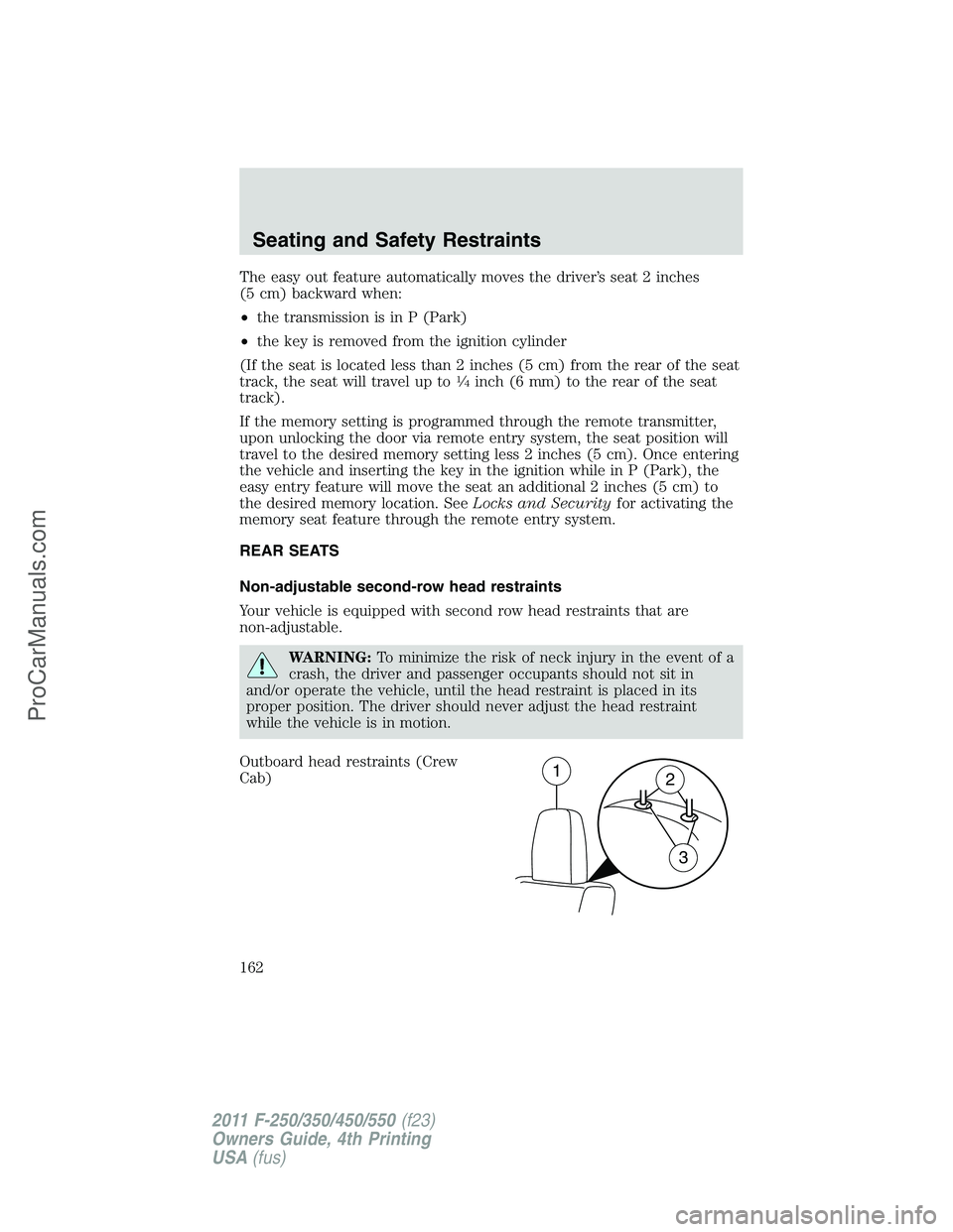 FORD F350 2011 Owners Manual The easy out feature automatically moves the driver’s seat 2 inches
(5 cm) backward when:
•the transmission is in P (Park)
•the key is removed from the ignition cylinder
(If the seat is located FORD F350 2011 Owners Manual The easy out feature automatically moves the driver’s seat 2 inches
(5 cm) backward when:
•the transmission is in P (Park)
•the key is removed from the ignition cylinder
(If the seat is located