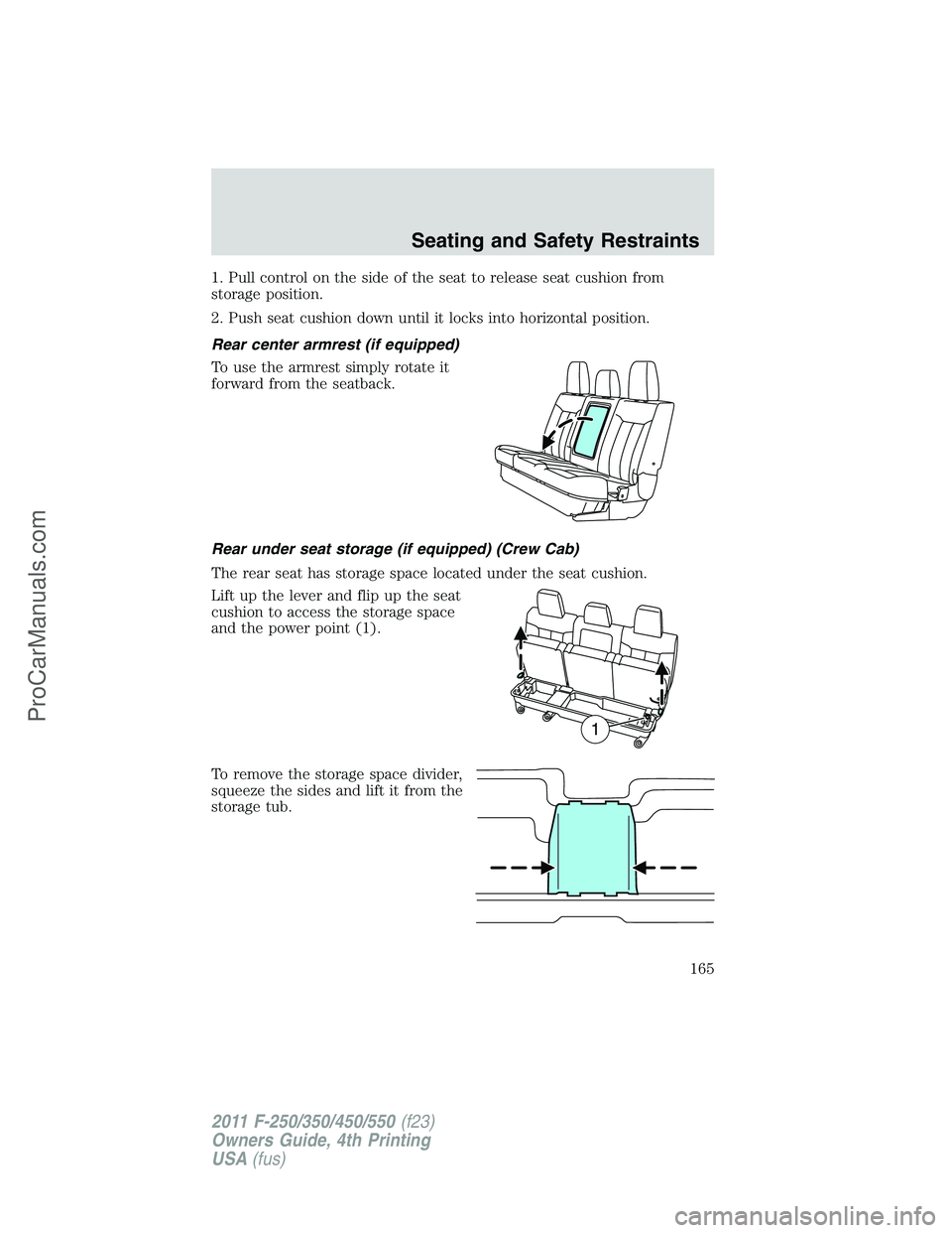 FORD F350 2011 Owners Manual 1. Pull control on the side of the seat to release seat cushion from
storage position.
2. Push seat cushion down until it locks into horizontal position.
Rear center armrest (if equipped)
To use the a FORD F350 2011 Owners Manual 1. Pull control on the side of the seat to release seat cushion from
storage position.
2. Push seat cushion down until it locks into horizontal position.
Rear center armrest (if equipped)
To use the a