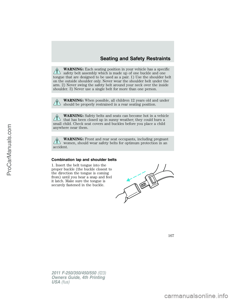 FORD F350 2011 Owners Manual WARNING:Each seating position in your vehicle has a specific
safety belt assembly which is made up of one buckle and one
tongue that are designed to be used as a pair. 1) Use the shoulder belt
on the FORD F350 2011 Owners Manual WARNING:Each seating position in your vehicle has a specific
safety belt assembly which is made up of one buckle and one
tongue that are designed to be used as a pair. 1) Use the shoulder belt
on the