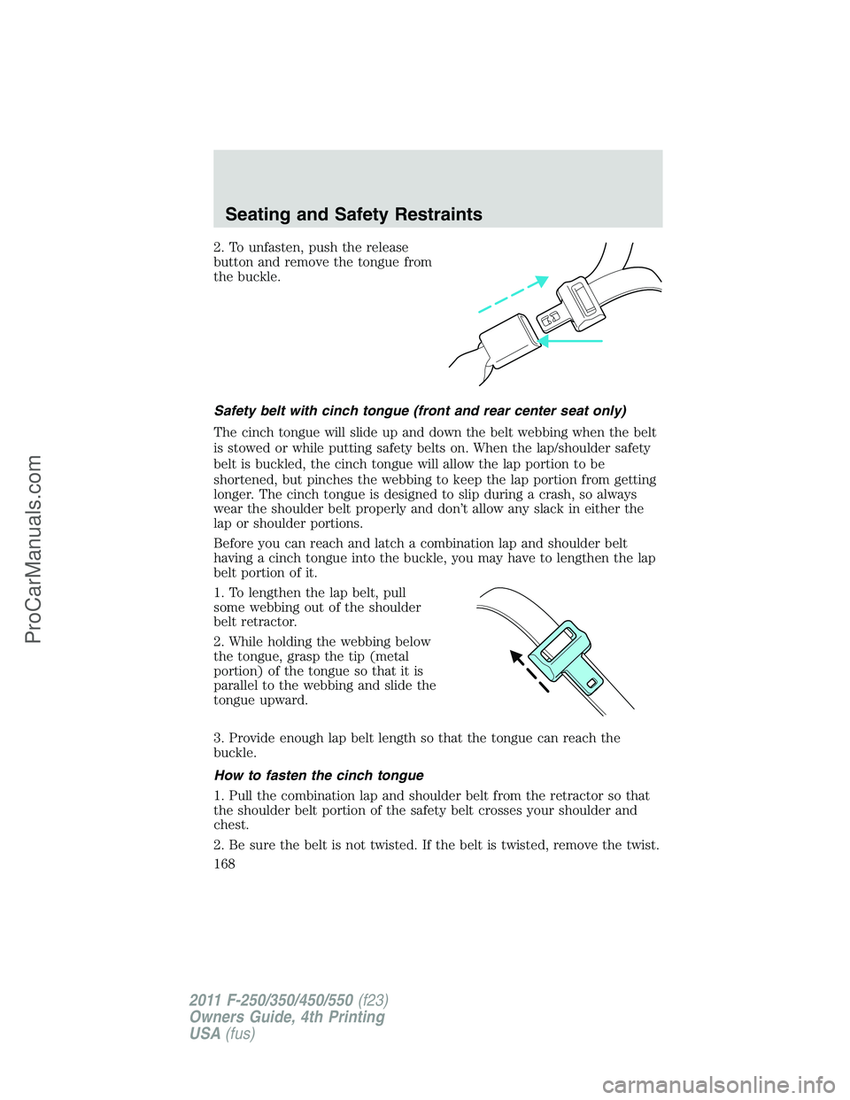 FORD F350 2011 Owners Manual 2. To unfasten, push the release
button and remove the tongue from
the buckle.
Safety belt with cinch tongue (front and rear center seat only)
The cinch tongue will slide up and down the belt webbing FORD F350 2011 Owners Manual 2. To unfasten, push the release
button and remove the tongue from
the buckle.
Safety belt with cinch tongue (front and rear center seat only)
The cinch tongue will slide up and down the belt webbing