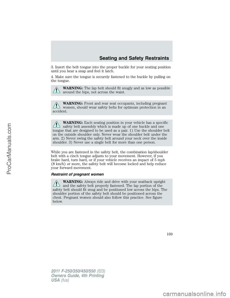 FORD F350 2011 Owners Manual 3. Insert the belt tongue into the proper buckle for your seating position
until you hear a snap and feel it latch.
4. Make sure the tongue is securely fastened to the buckle by pulling on
the tongue. FORD F350 2011 Owners Manual 3. Insert the belt tongue into the proper buckle for your seating position
until you hear a snap and feel it latch.
4. Make sure the tongue is securely fastened to the buckle by pulling on
the tongue.