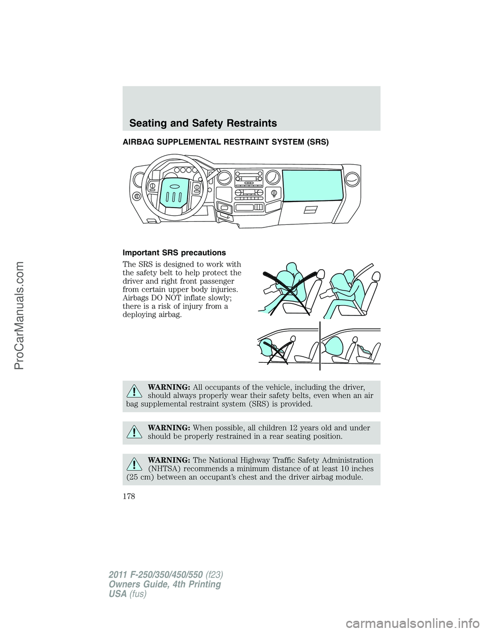 FORD F350 2011  Owners Manual AIRBAG SUPPLEMENTAL RESTRAINT SYSTEM (SRS)
Important SRS precautions
The SRS is designed to work with
the safety belt to help protect the
driver and right front passenger
from certain upper body injur