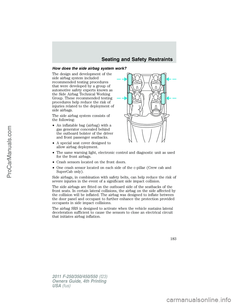FORD F350 2011  Owners Manual How does the side airbag system work?
The design and development of the
side airbag system included
recommended testing procedures
that were developed by a group of
automotive safety experts known as
