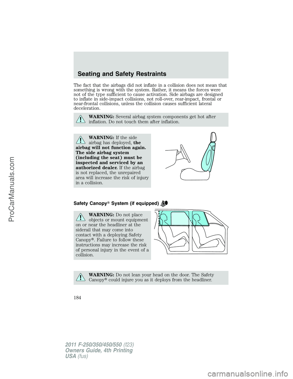 FORD F350 2011  Owners Manual The fact that the airbags did not inflate in a collision does not mean that
something is wrong with the system. Rather, it means the forces were
not of the type sufficient to cause activation. Side ai