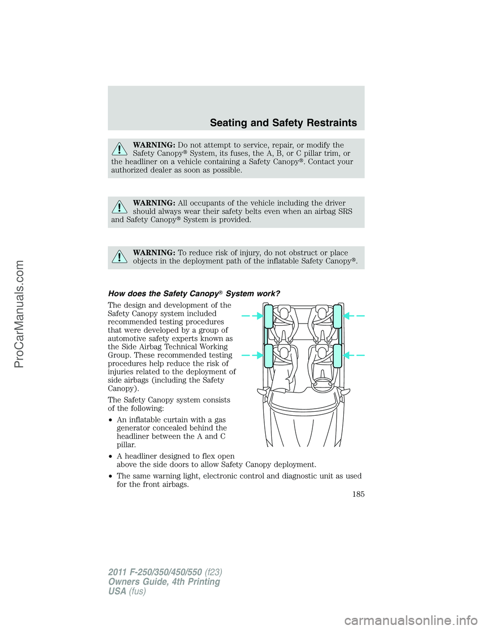 FORD F350 2011  Owners Manual WARNING:Do not attempt to service, repair, or modify the
Safety CanopySystem, its fuses, the A, B, or C pillar trim, or
the headliner on a vehicle containing a Safety Canopy. Contact your
authorized