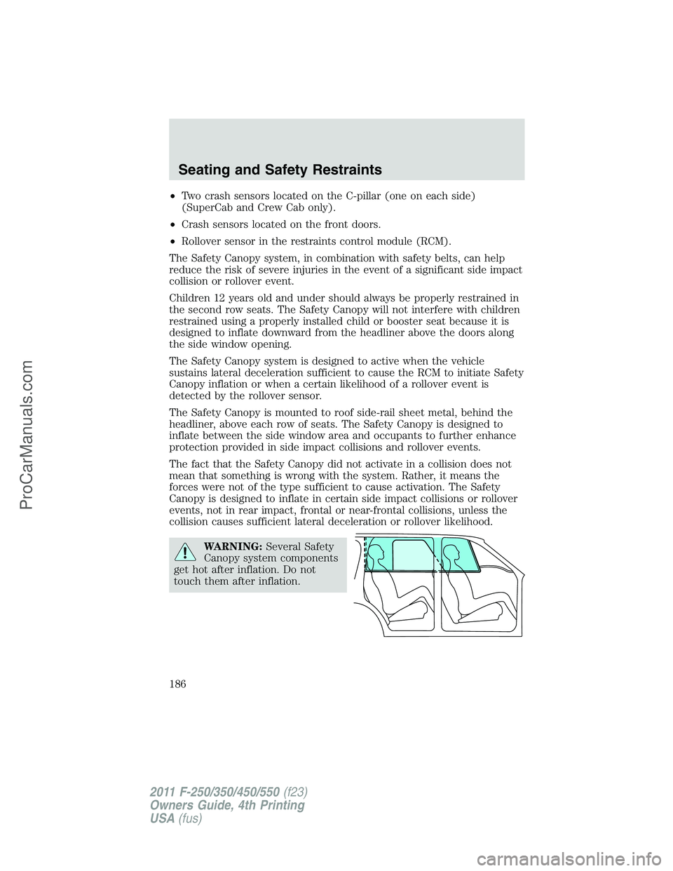 FORD F350 2011  Owners Manual •Two crash sensors located on the C-pillar (one on each side)
(SuperCab and Crew Cab only).
•Crash sensors located on the front doors.
•Rollover sensor in the restraints control module (RCM).
Th
