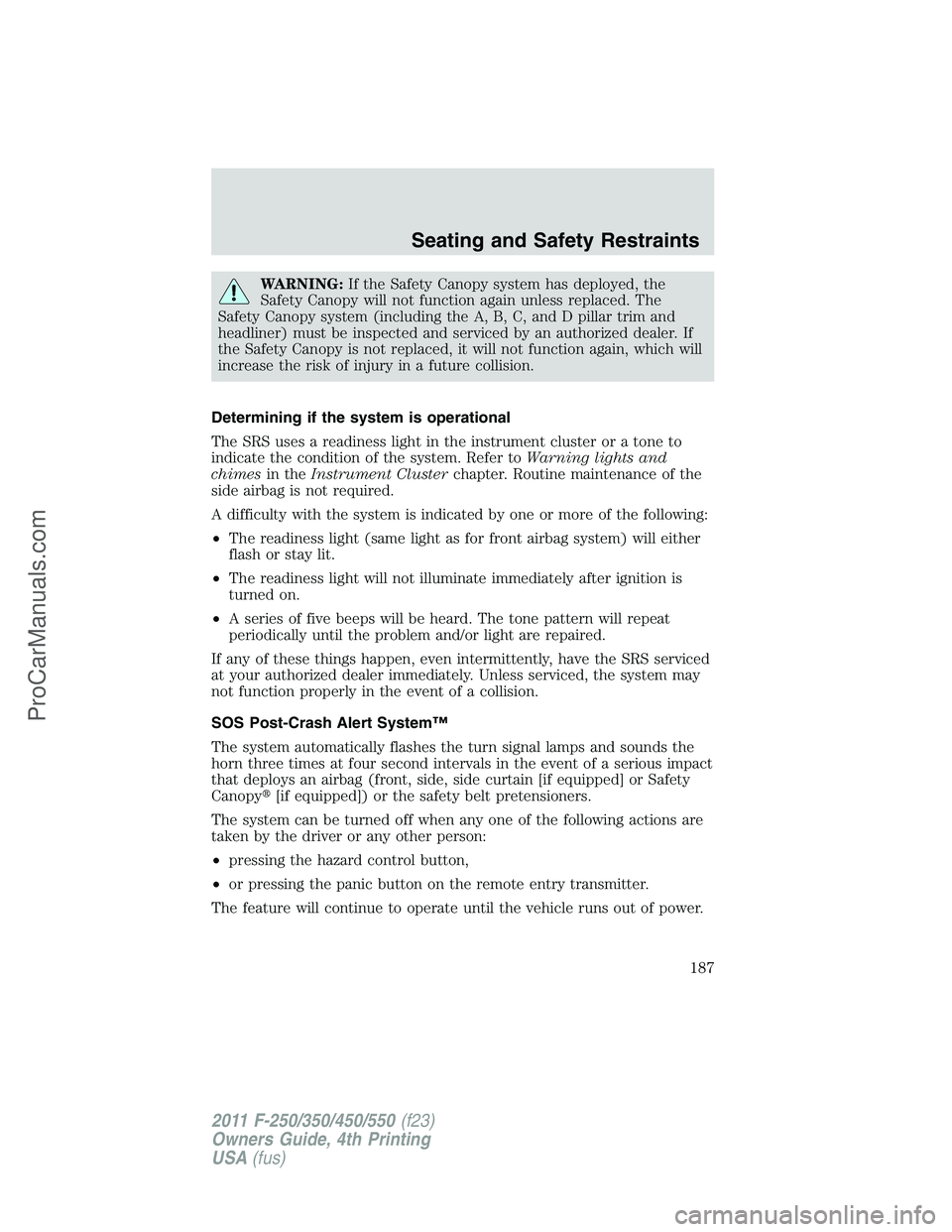 FORD F350 2011  Owners Manual WARNING:If the Safety Canopy system has deployed, the
Safety Canopy will not function again unless replaced. The
Safety Canopy system (including the A, B, C, and D pillar trim and
headliner) must be i