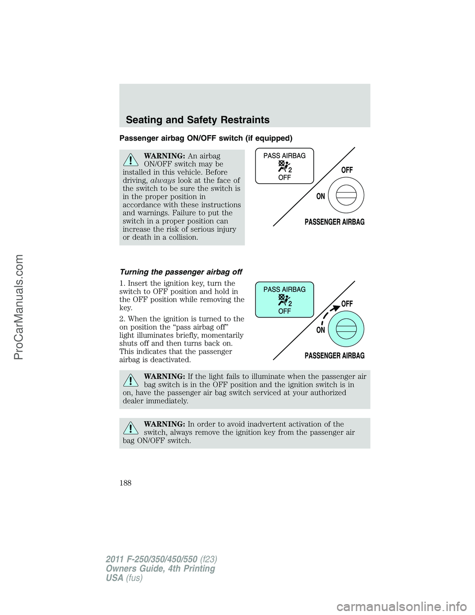FORD F350 2011  Owners Manual Passenger airbag ON/OFF switch (if equipped)
WARNING:An airbag
ON/OFF switch may be
installed in this vehicle. Before
driving,alwayslook at the face of
the switch to be sure the switch is
in the prope