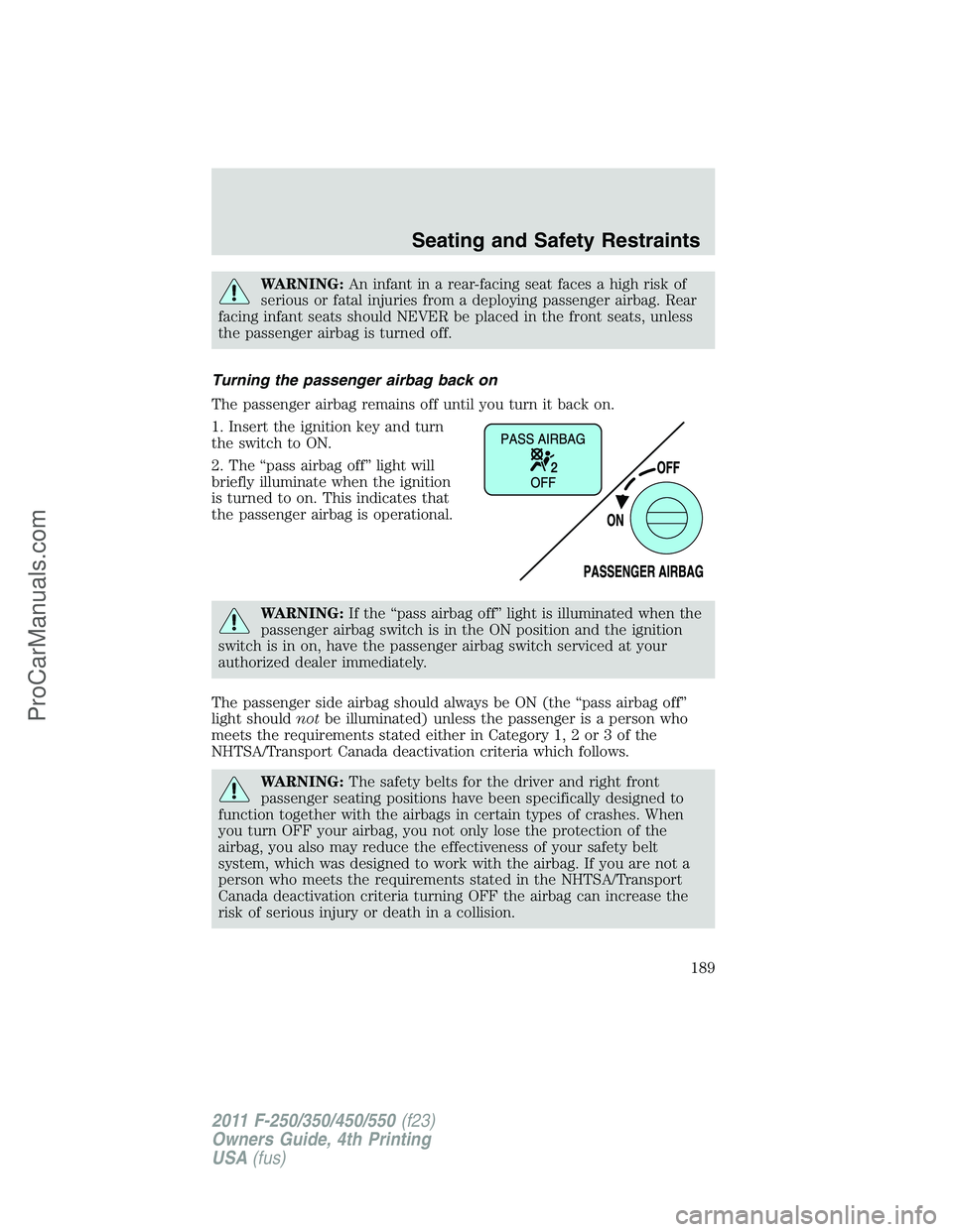 FORD F350 2011  Owners Manual WARNING:An infant in a rear-facing seat faces a high risk of
serious or fatal injuries from a deploying passenger airbag. Rear
facing infant seats should NEVER be placed in the front seats, unless
the