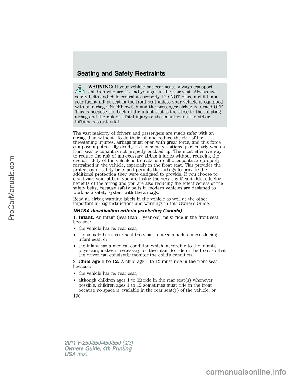 FORD F350 2011  Owners Manual WARNING:If your vehicle has rear seats, always transport
children who are 12 and younger in the rear seat. Always use
safety belts and child restraints properly. DO NOT place a child in a
rear facing 