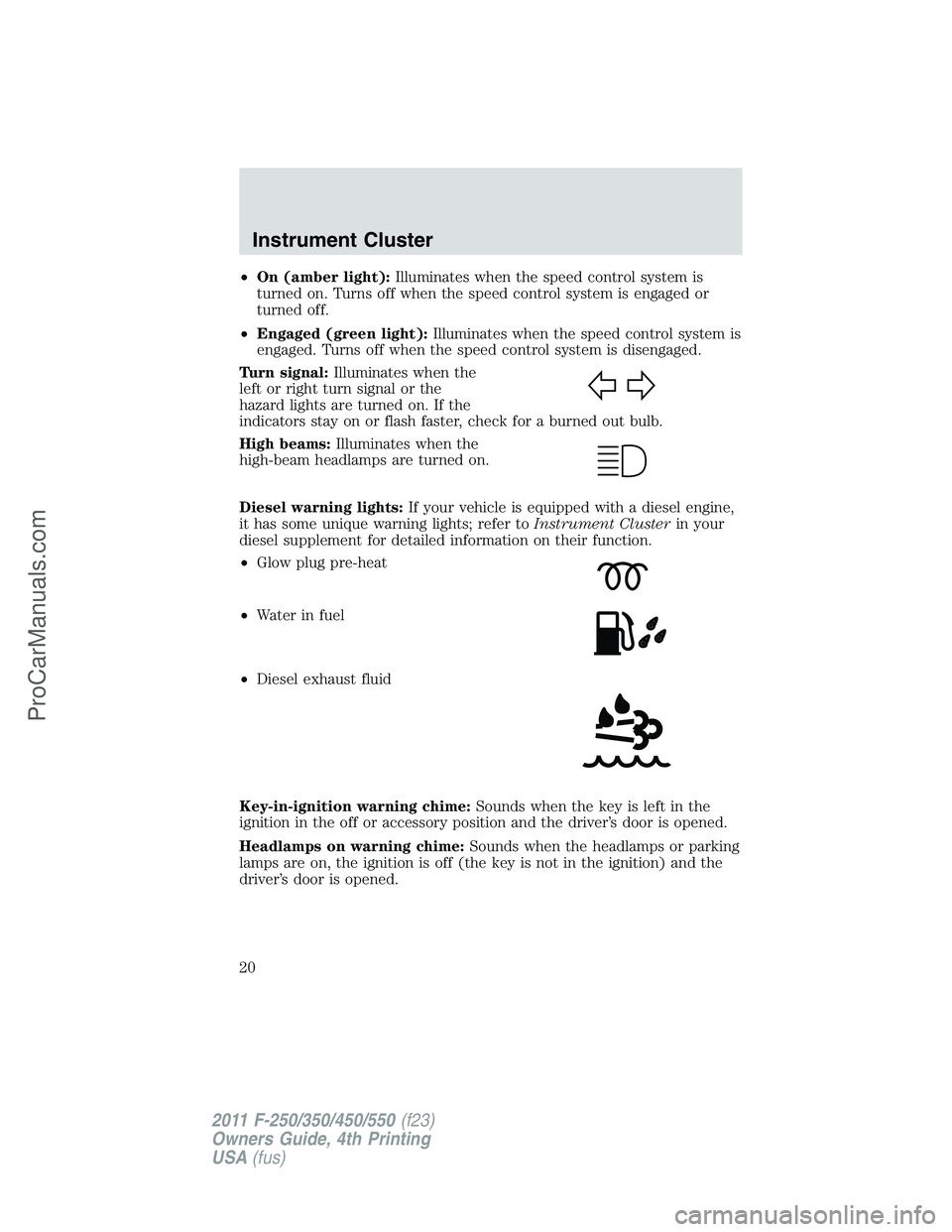 FORD F350 2011  Owners Manual •On (amber light):Illuminates when the speed control system is
turned on. Turns off when the speed control system is engaged or
turned off.
•Engaged (green light):Illuminates when the speed contro