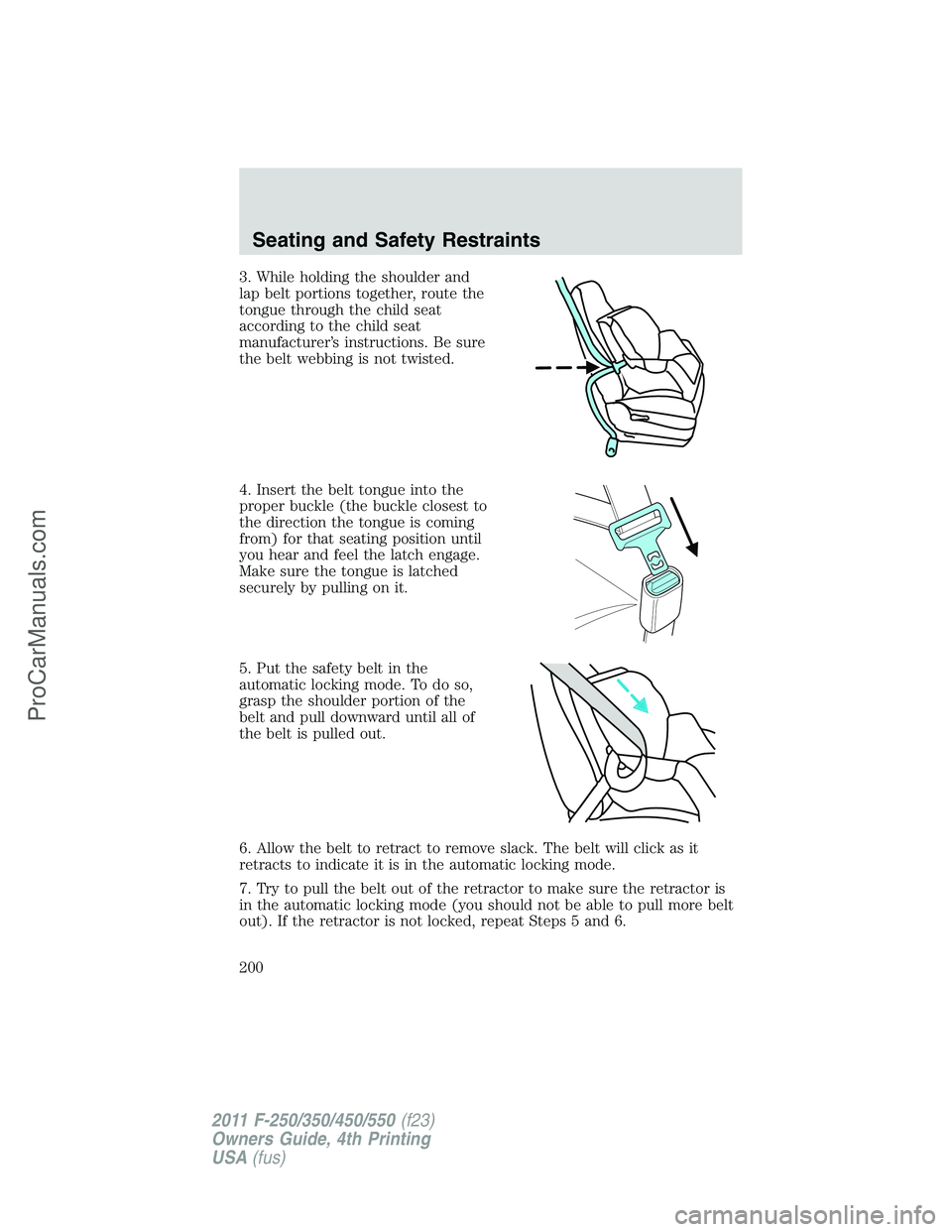 FORD F350 2011 Owners Manual 3. While holding the shoulder and
lap belt portions together, route the
tongue through the child seat
according to the child seat
manufacturer’s instructions. Be sure
the belt webbing is not twisted FORD F350 2011 Owners Manual 3. While holding the shoulder and
lap belt portions together, route the
tongue through the child seat
according to the child seat
manufacturer’s instructions. Be sure
the belt webbing is not twisted