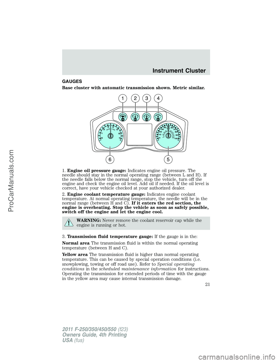 FORD F350 2011 Owners Manual GAUGES
Base cluster with automatic transmission shown. Metric similar.
1.Engine oil pressure gauge:Indicates engine oil pressure. The
needle should stay in the normal operating range (between L and H) FORD F350 2011 Owners Manual GAUGES
Base cluster with automatic transmission shown. Metric similar.
1.Engine oil pressure gauge:Indicates engine oil pressure. The
needle should stay in the normal operating range (between L and H)