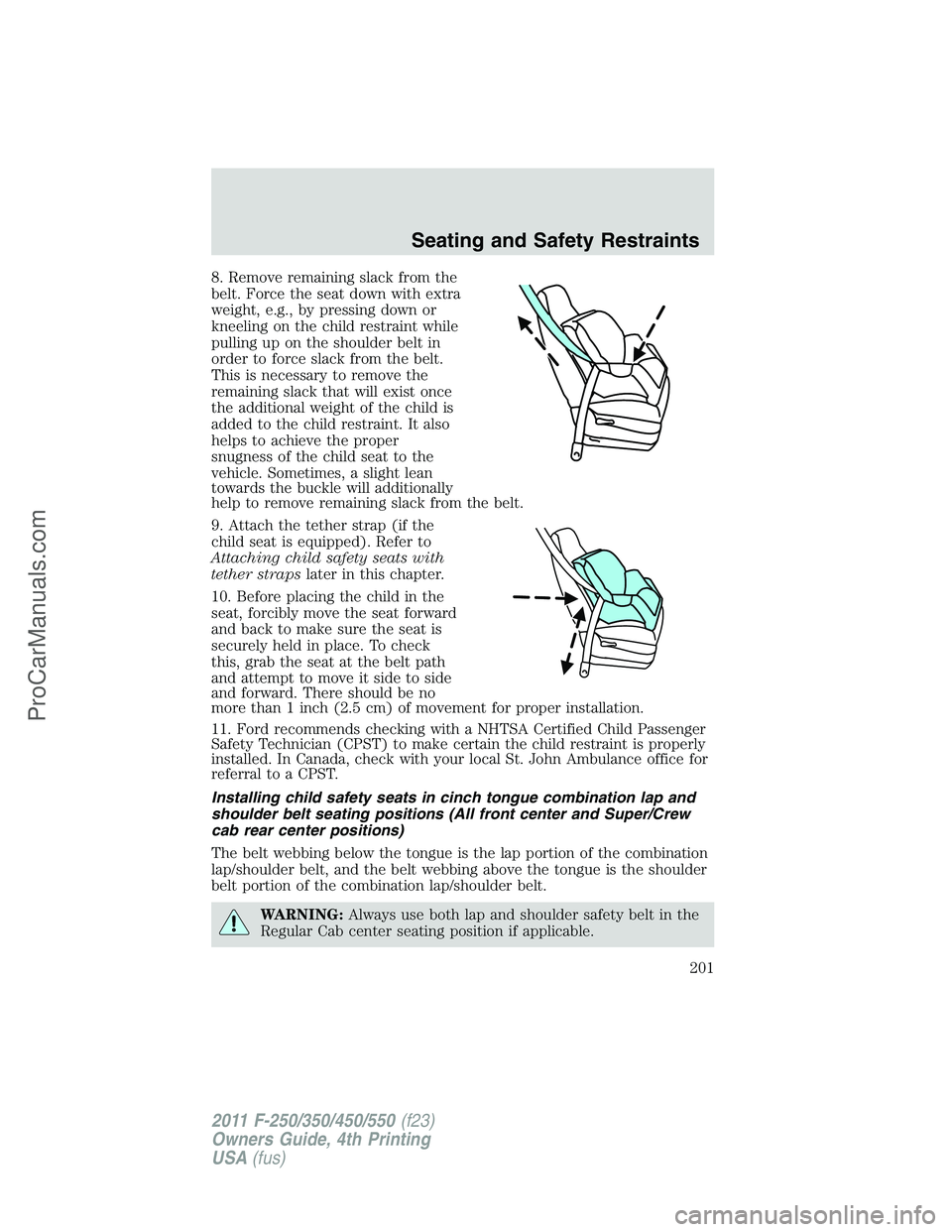 FORD F350 2011 Owners Manual 8. Remove remaining slack from the
belt. Force the seat down with extra
weight, e.g., by pressing down or
kneeling on the child restraint while
pulling up on the shoulder belt in
order to force slack FORD F350 2011 Owners Manual 8. Remove remaining slack from the
belt. Force the seat down with extra
weight, e.g., by pressing down or
kneeling on the child restraint while
pulling up on the shoulder belt in
order to force slack
