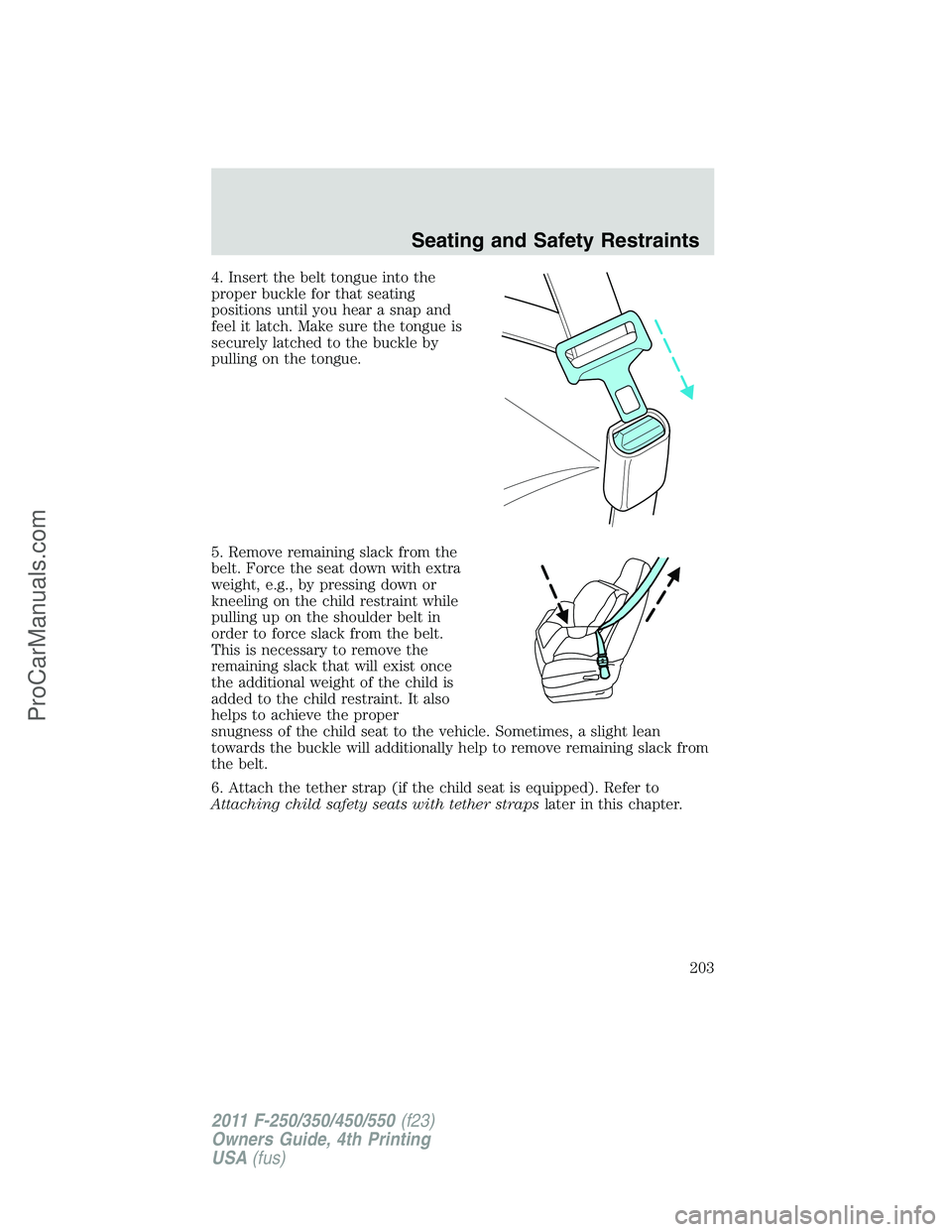 FORD F350 2011 Owners Manual 4. Insert the belt tongue into the
proper buckle for that seating
positions until you hear a snap and
feel it latch. Make sure the tongue is
securely latched to the buckle by
pulling on the tongue.
5. FORD F350 2011 Owners Manual 4. Insert the belt tongue into the
proper buckle for that seating
positions until you hear a snap and
feel it latch. Make sure the tongue is
securely latched to the buckle by
pulling on the tongue.
5.