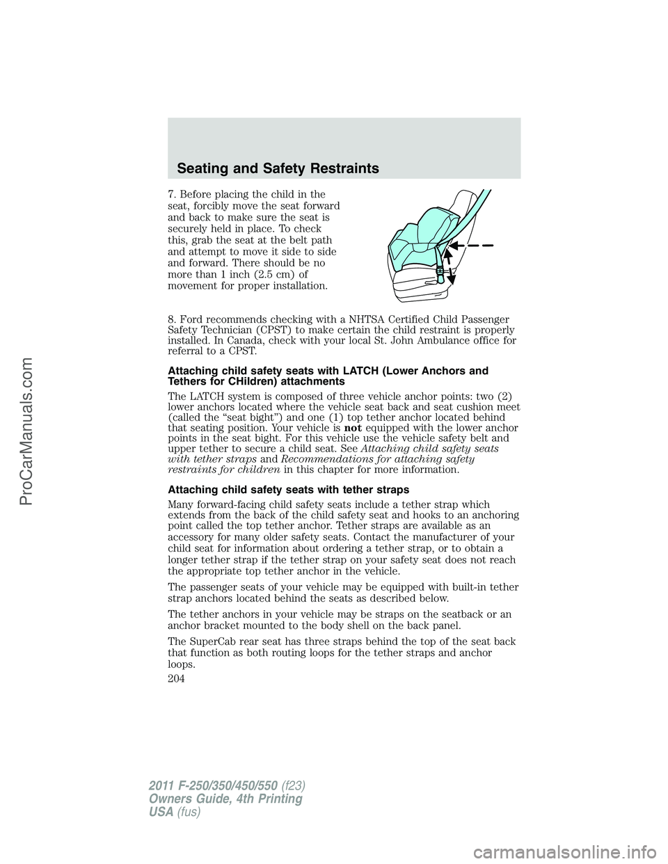 FORD F350 2011 Owners Manual 7. Before placing the child in the
seat, forcibly move the seat forward
and back to make sure the seat is
securely held in place. To check
this, grab the seat at the belt path
and attempt to move it s FORD F350 2011 Owners Manual 7. Before placing the child in the
seat, forcibly move the seat forward
and back to make sure the seat is
securely held in place. To check
this, grab the seat at the belt path
and attempt to move it s