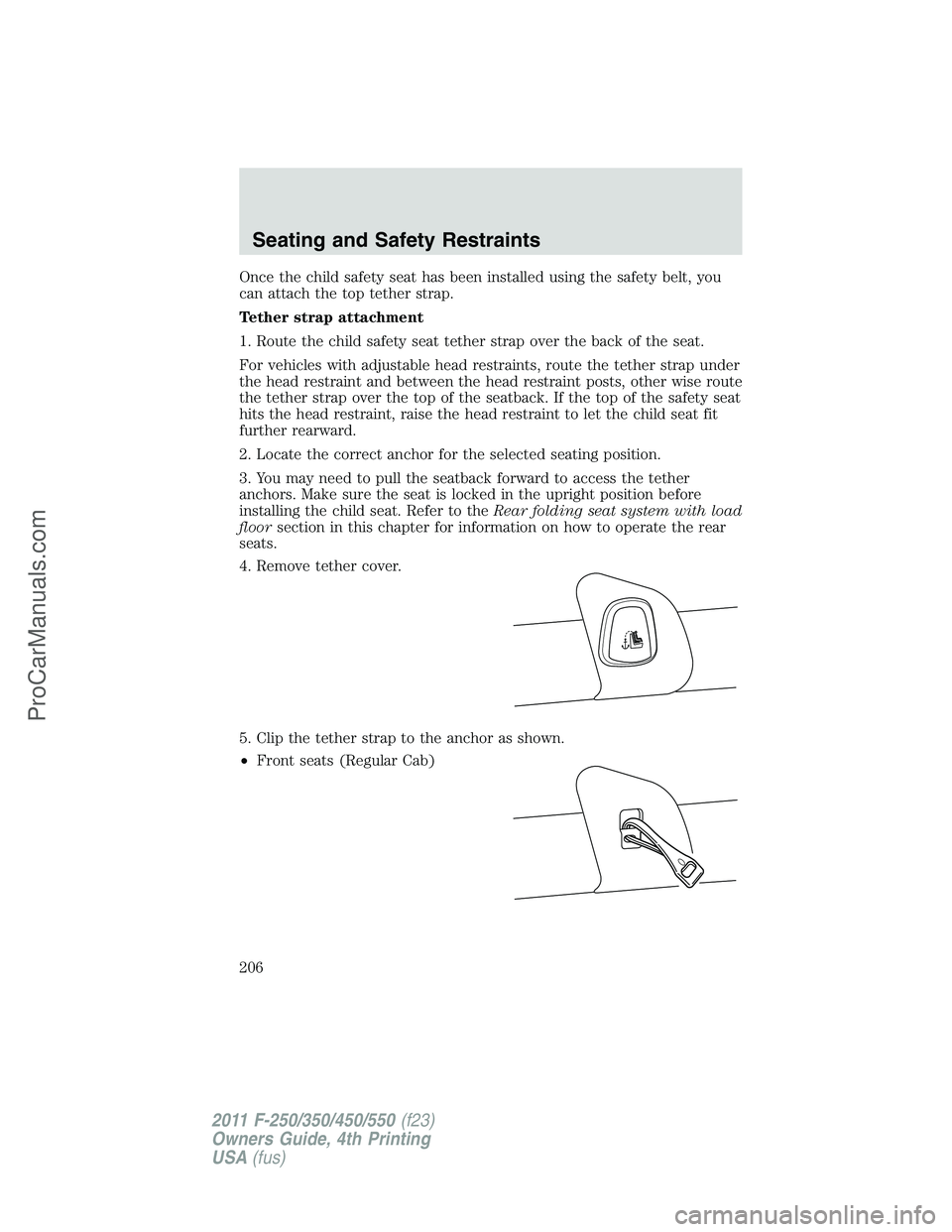 FORD F350 2011 Owners Manual Once the child safety seat has been installed using the safety belt, you
can attach the top tether strap.
Tether strap attachment
1. Route the child safety seat tether strap over the back of the seat. FORD F350 2011 Owners Manual Once the child safety seat has been installed using the safety belt, you
can attach the top tether strap.
Tether strap attachment
1. Route the child safety seat tether strap over the back of the seat.