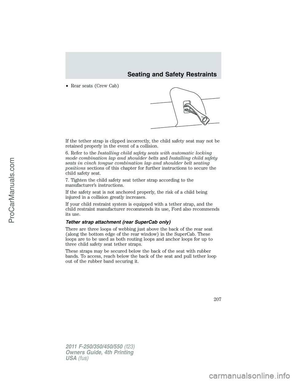 FORD F350 2011 Owners Manual •Rear seats (Crew Cab)
If the tether strap is clipped incorrectly, the child safety seat may not be
retained properly in the event of a collision.
6. Refer to theInstalling child safety seats with a FORD F350 2011 Owners Manual •Rear seats (Crew Cab)
If the tether strap is clipped incorrectly, the child safety seat may not be
retained properly in the event of a collision.
6. Refer to theInstalling child safety seats with a