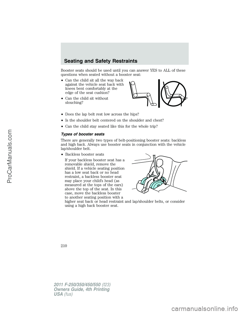 FORD F350 2011 Owners Manual Booster seats should be used until you can answer YES to ALL of these
questions when seated without a booster seat:
•Can the child sit all the way back
against the vehicle seat back with
knees bent FORD F350 2011 Owners Manual Booster seats should be used until you can answer YES to ALL of these
questions when seated without a booster seat:
•Can the child sit all the way back
against the vehicle seat back with
knees bent