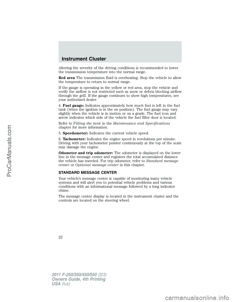 FORD F350 2011  Owners Manual Altering the severity of the driving conditions is recommended to lower
the transmission temperature into the normal range.
Red areaThe transmission fluid is overheating. Stop the vehicle to allow
the