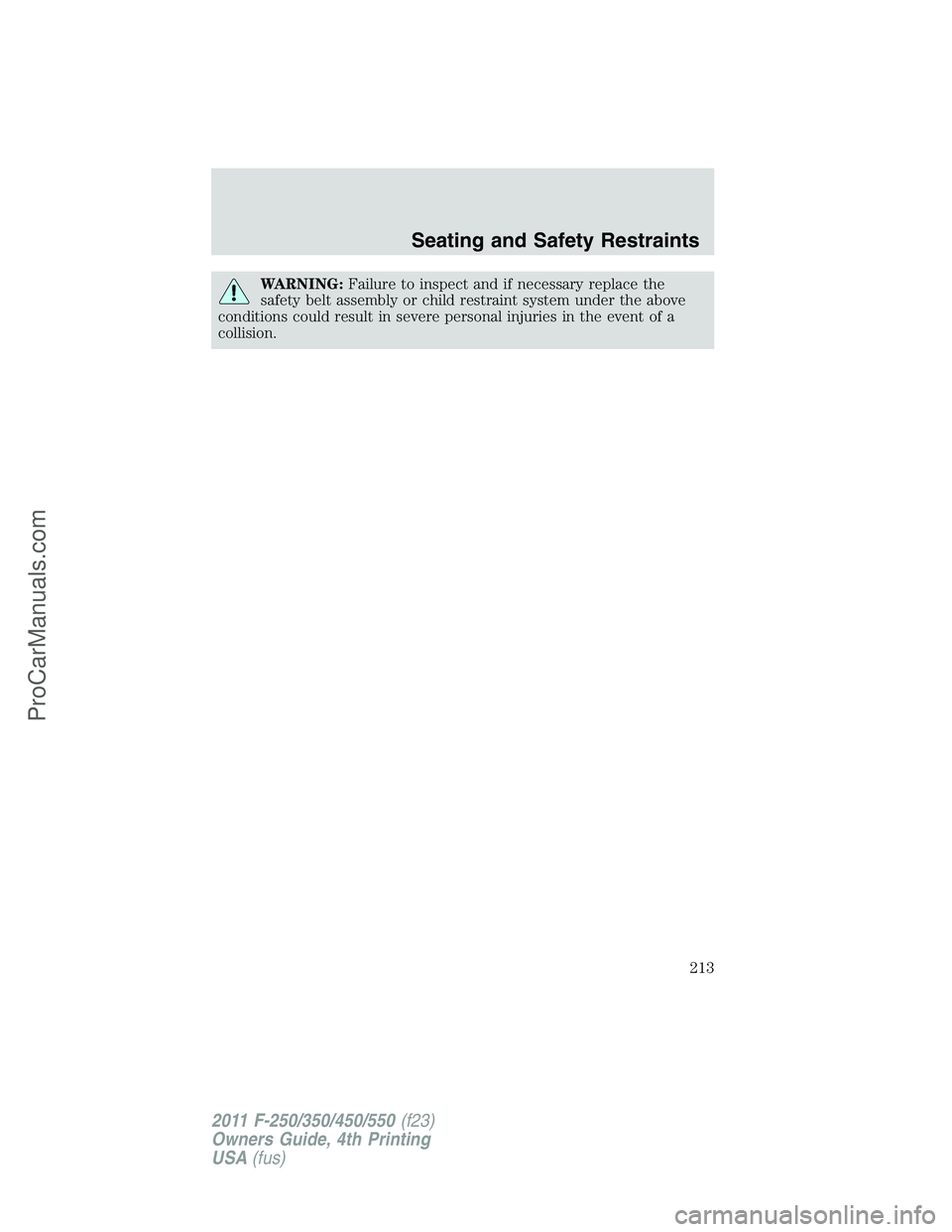 FORD F350 2011 Owners Manual WARNING:Failure to inspect and if necessary replace the
safety belt assembly or child restraint system under the above
conditions could result in severe personal injuries in the event of a
collision.
FORD F350 2011 Owners Manual WARNING:Failure to inspect and if necessary replace the
safety belt assembly or child restraint system under the above
conditions could result in severe personal injuries in the event of a
collision.