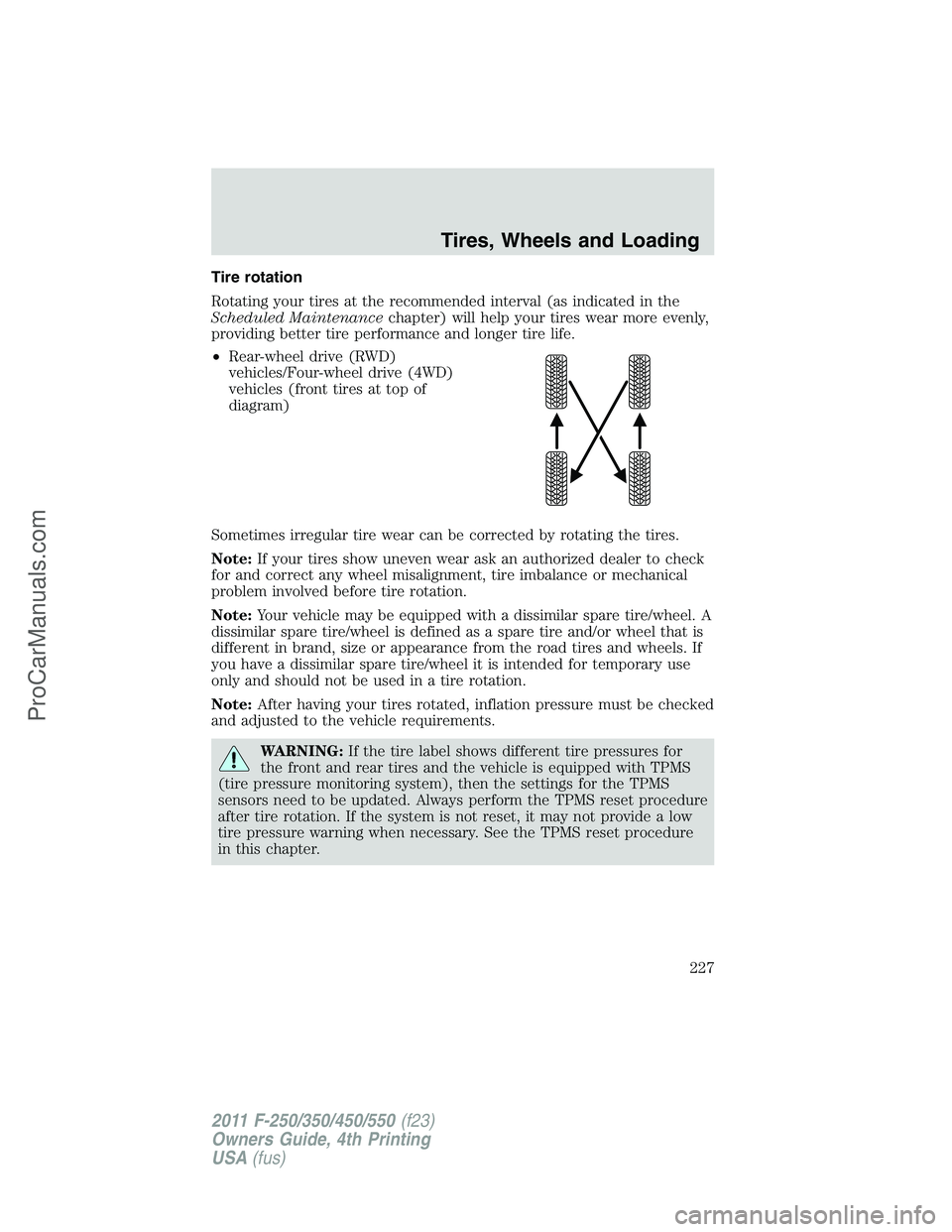 FORD F350 2011 User Guide Tire rotation
Rotating your tires at the recommended interval (as indicated in the
Scheduled Maintenancechapter) will help your tires wear more evenly,
providing better tire performance and longer tir FORD F350 2011 User Guide Tire rotation
Rotating your tires at the recommended interval (as indicated in the
Scheduled Maintenancechapter) will help your tires wear more evenly,
providing better tire performance and longer tir