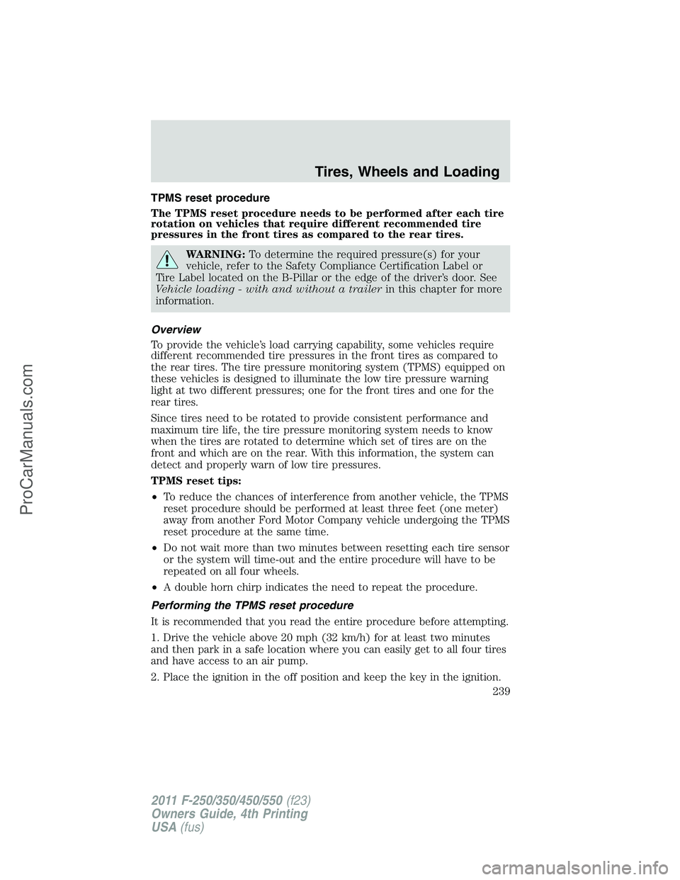 FORD F350 2011 User Guide TPMS reset procedure
The TPMS reset procedure needs to be performed after each tire
rotation on vehicles that require different recommended tire
pressures in the front tires as compared to the rear ti FORD F350 2011 User Guide TPMS reset procedure
The TPMS reset procedure needs to be performed after each tire
rotation on vehicles that require different recommended tire
pressures in the front tires as compared to the rear ti