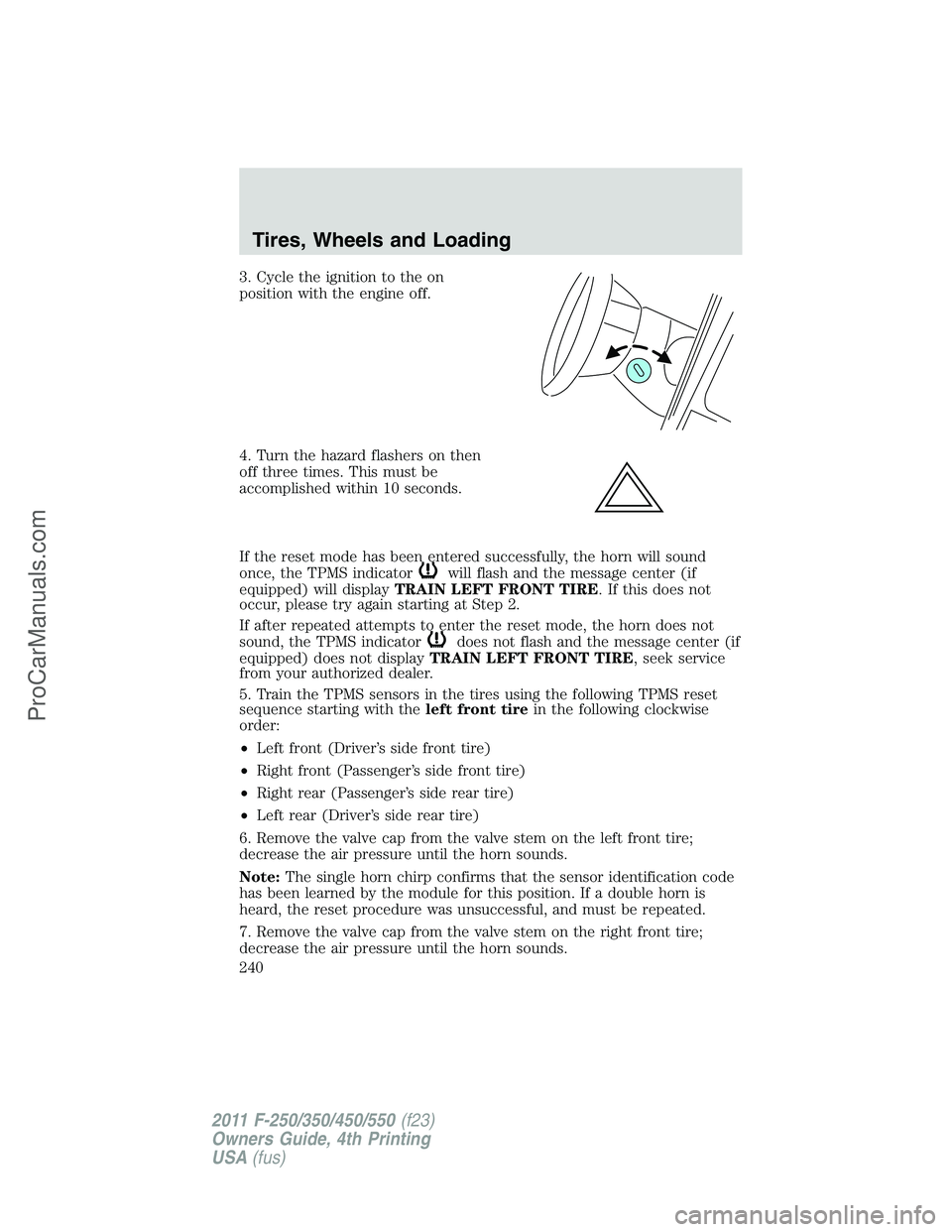 FORD F350 2011 User Guide 3. Cycle the ignition to the on
position with the engine off.
4. Turn the hazard flashers on then
off three times. This must be
accomplished within 10 seconds.
If the reset mode has been entered succe FORD F350 2011 User Guide 3. Cycle the ignition to the on
position with the engine off.
4. Turn the hazard flashers on then
off three times. This must be
accomplished within 10 seconds.
If the reset mode has been entered succe