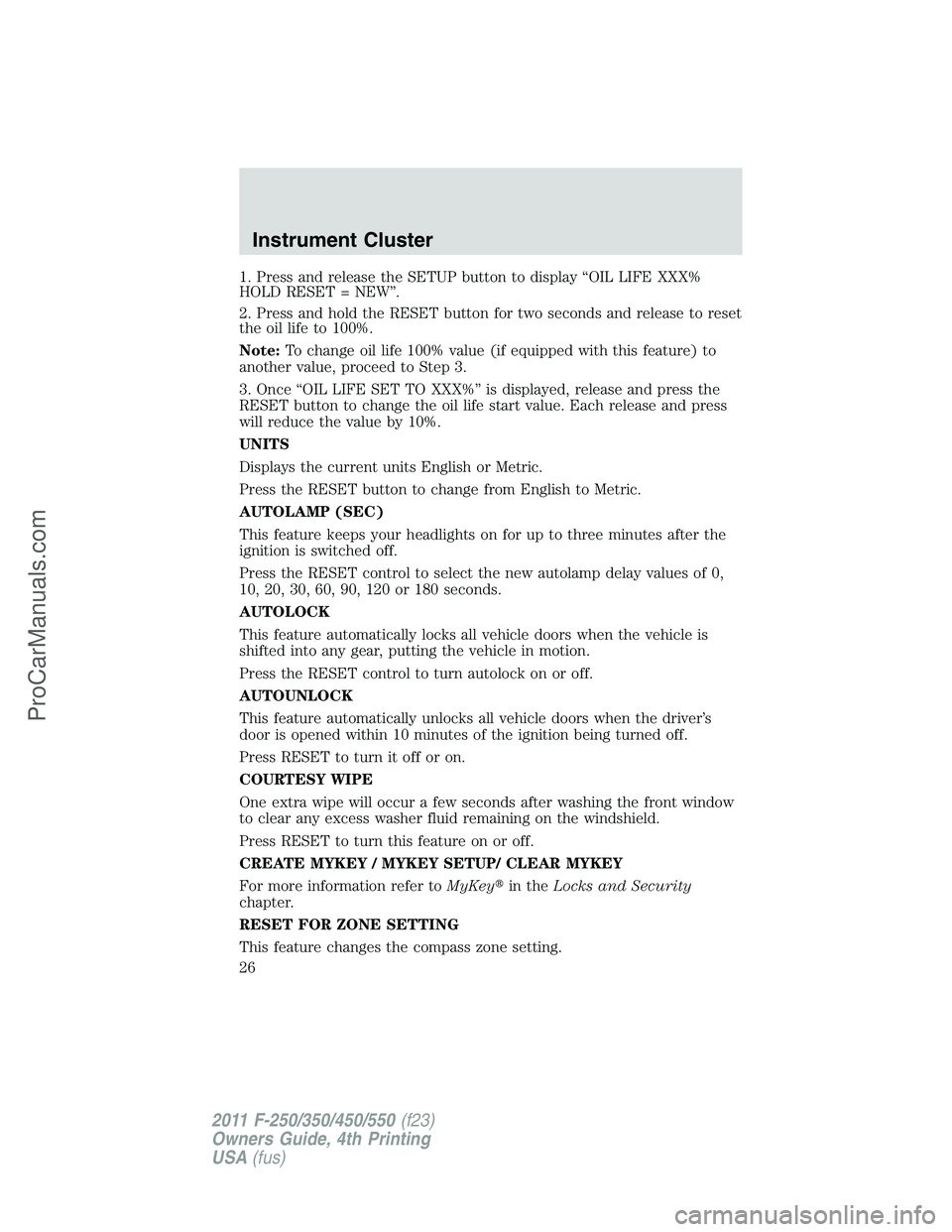 FORD F350 2011  Owners Manual 1. Press and release the SETUP button to display “OIL LIFE XXX%
HOLD RESET = NEW”.
2. Press and hold the RESET button for two seconds and release to reset
the oil life to 100%.
Note:To change oil 