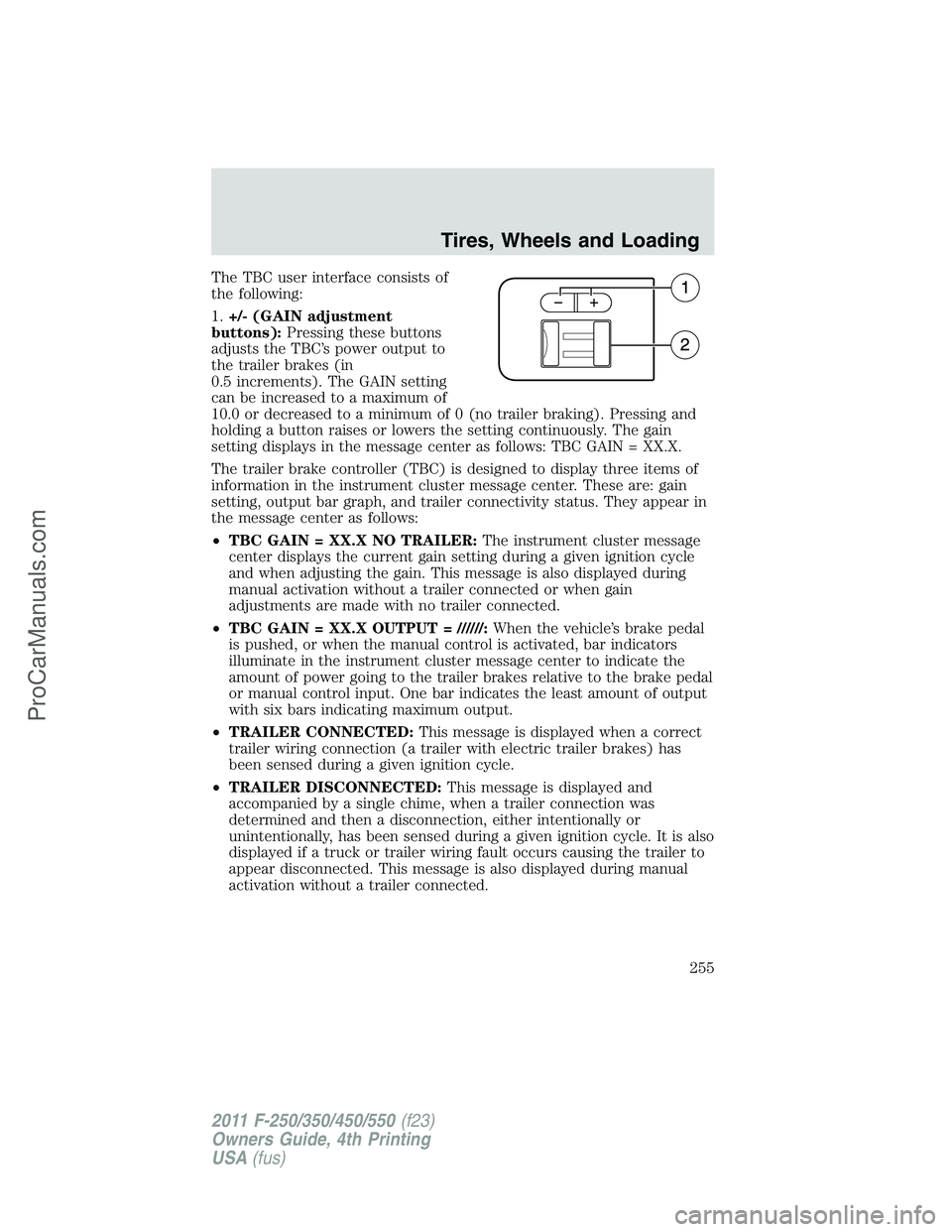 FORD F350 2011 Owners Manual The TBC user interface consists of
the following:
1.+/- (GAIN adjustment
buttons):Pressing these buttons
adjusts the TBC’s power output to
the trailer brakes (in
0.5 increments). The GAIN setting
ca FORD F350 2011 Owners Manual The TBC user interface consists of
the following:
1.+/- (GAIN adjustment
buttons):Pressing these buttons
adjusts the TBC’s power output to
the trailer brakes (in
0.5 increments). The GAIN setting
ca
